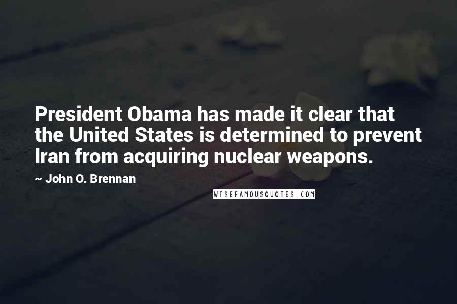 John O. Brennan Quotes: President Obama has made it clear that the United States is determined to prevent Iran from acquiring nuclear weapons.