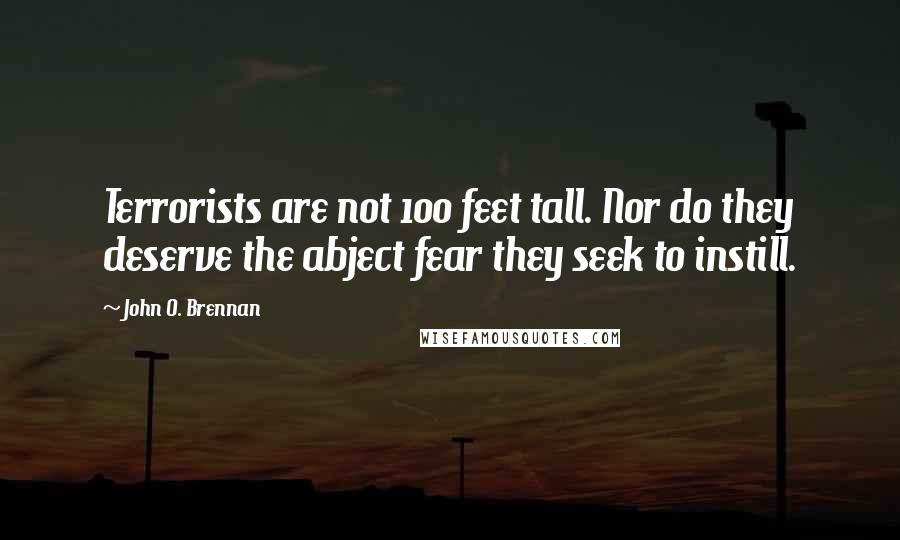 John O. Brennan Quotes: Terrorists are not 100 feet tall. Nor do they deserve the abject fear they seek to instill.