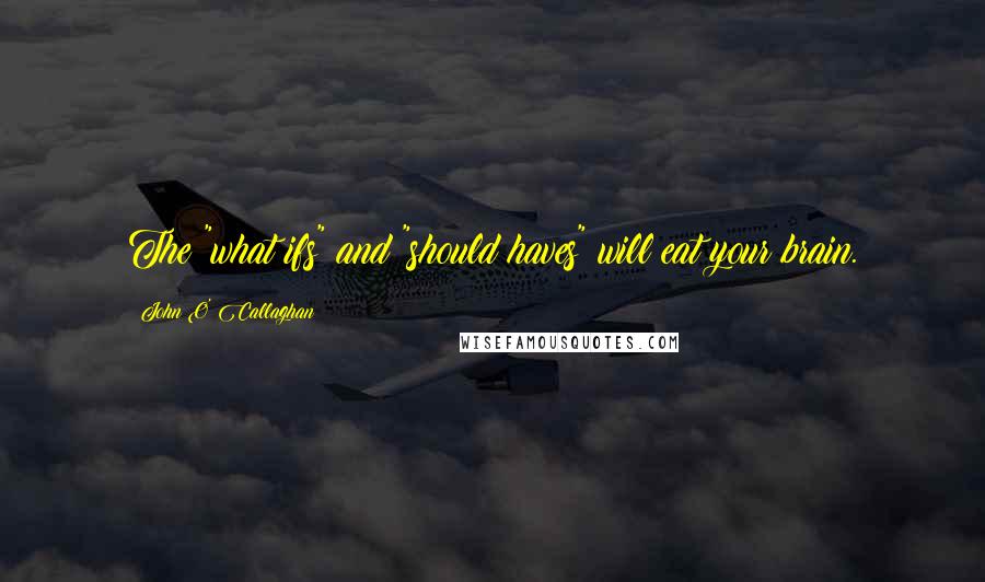 John O' Callaghan Quotes: The "what ifs" and "should haves" will eat your brain.