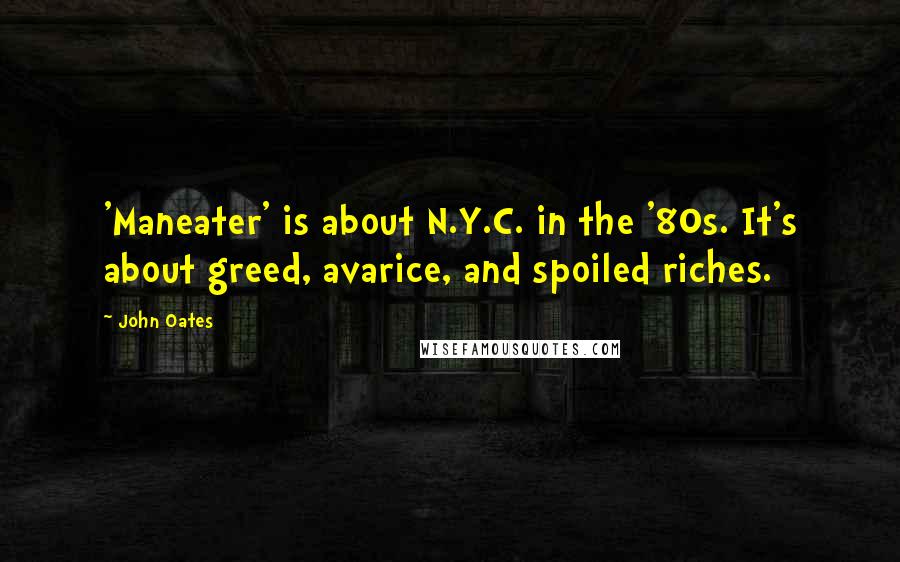 John Oates Quotes: 'Maneater' is about N.Y.C. in the '80s. It's about greed, avarice, and spoiled riches.