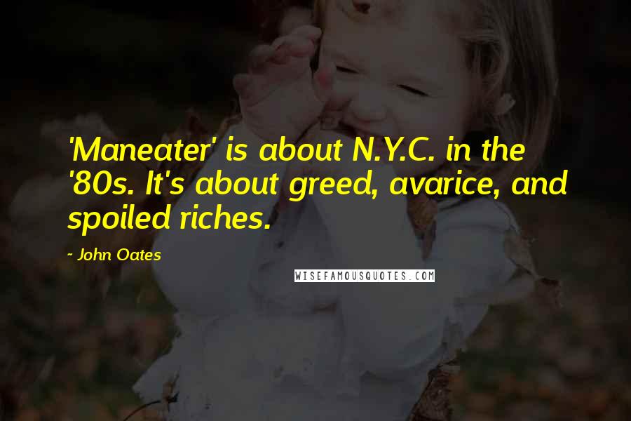 John Oates Quotes: 'Maneater' is about N.Y.C. in the '80s. It's about greed, avarice, and spoiled riches.