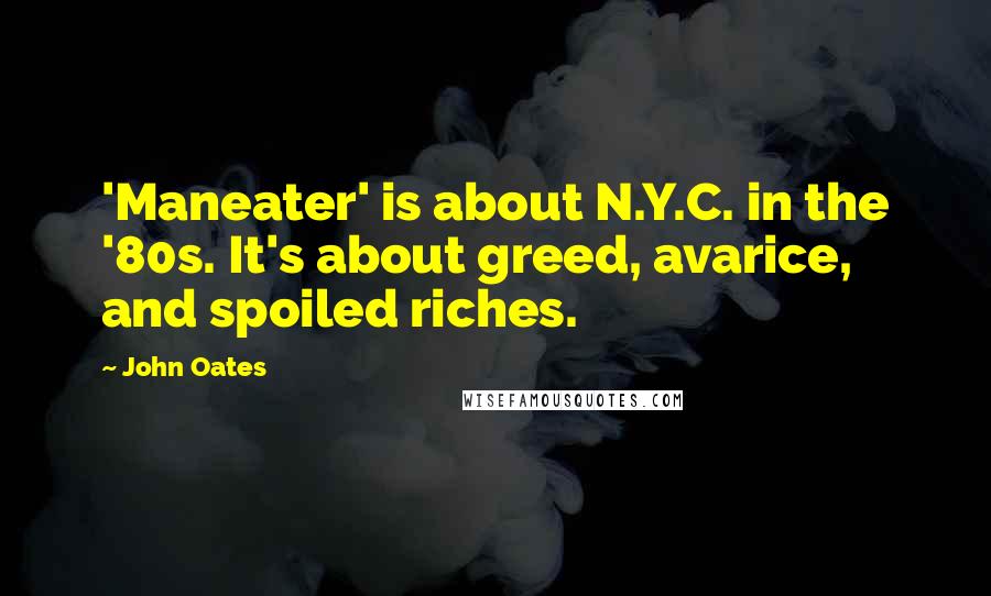 John Oates Quotes: 'Maneater' is about N.Y.C. in the '80s. It's about greed, avarice, and spoiled riches.