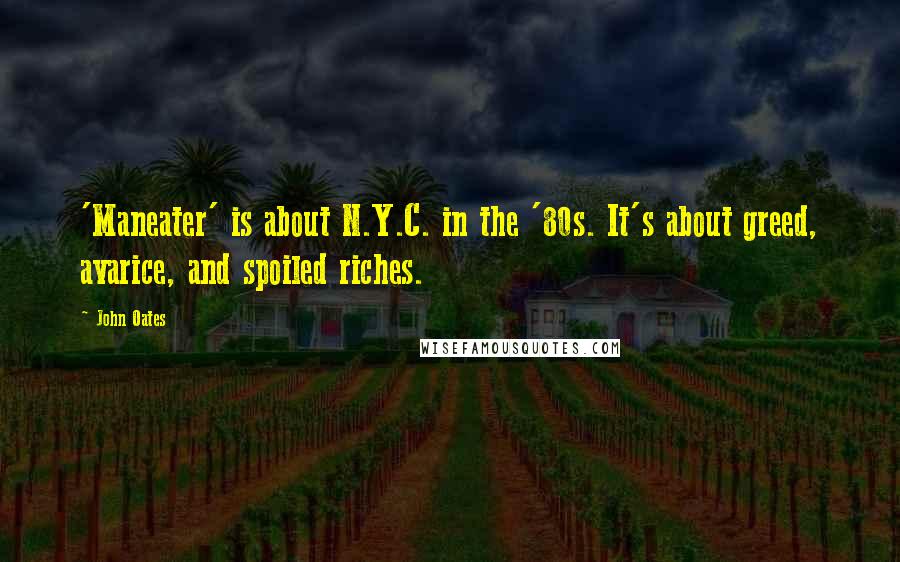 John Oates Quotes: 'Maneater' is about N.Y.C. in the '80s. It's about greed, avarice, and spoiled riches.