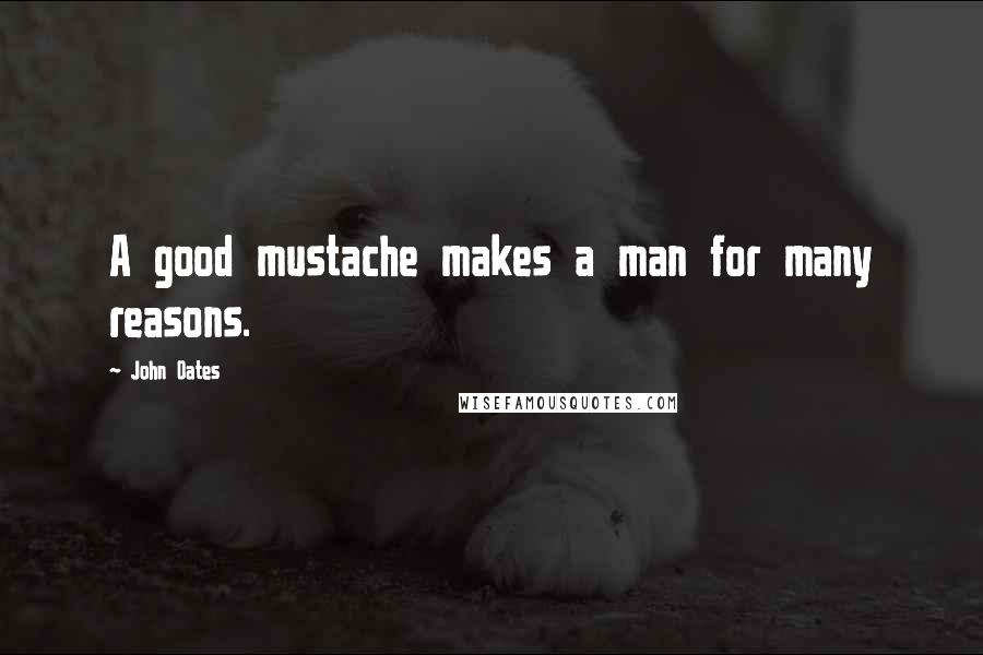 John Oates Quotes: A good mustache makes a man for many reasons.