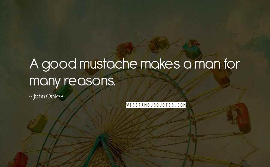 John Oates Quotes: A good mustache makes a man for many reasons.