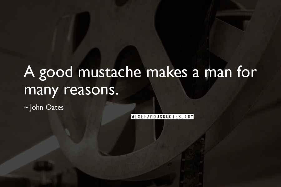 John Oates Quotes: A good mustache makes a man for many reasons.