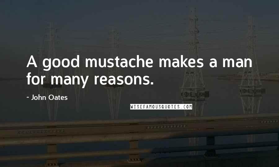 John Oates Quotes: A good mustache makes a man for many reasons.