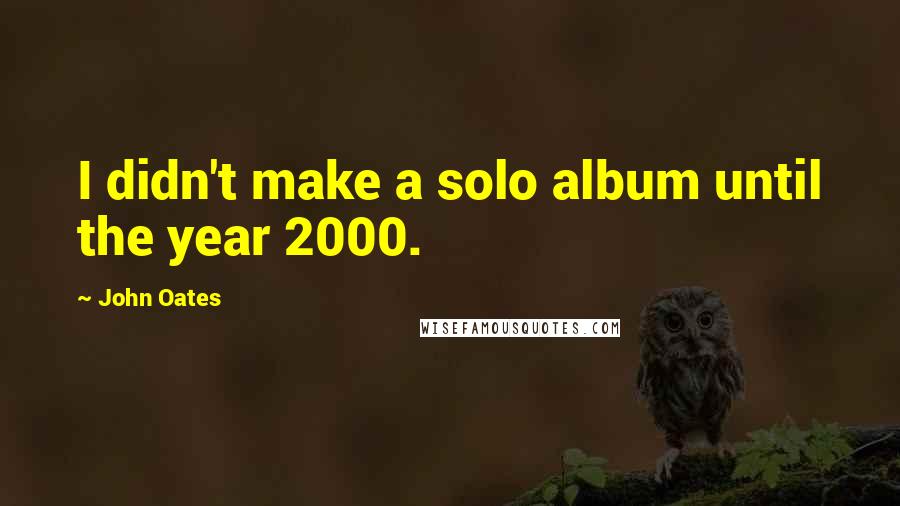 John Oates Quotes: I didn't make a solo album until the year 2000.