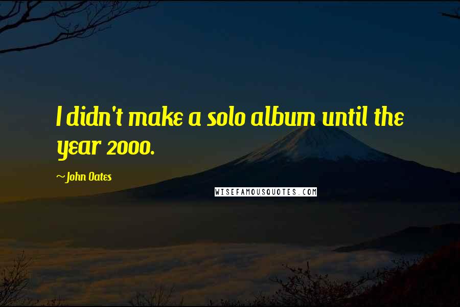 John Oates Quotes: I didn't make a solo album until the year 2000.
