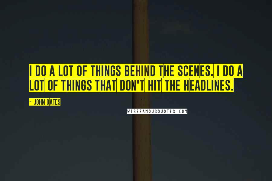 John Oates Quotes: I do a lot of things behind the scenes. I do a lot of things that don't hit the headlines.