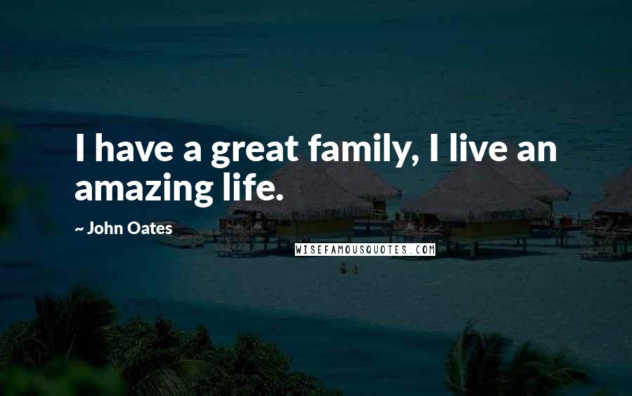 John Oates Quotes: I have a great family, I live an amazing life.