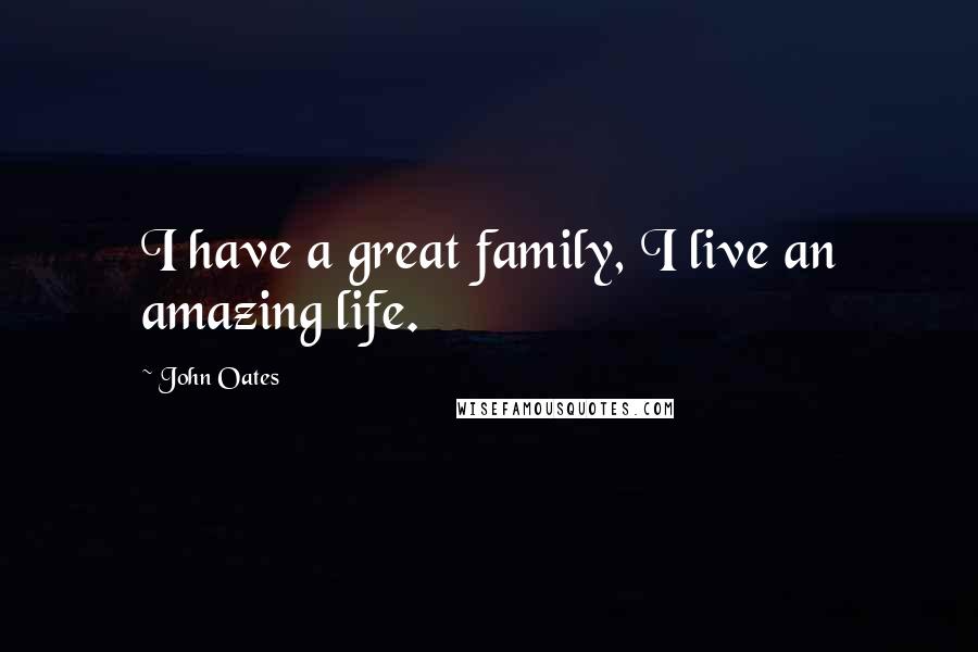 John Oates Quotes: I have a great family, I live an amazing life.