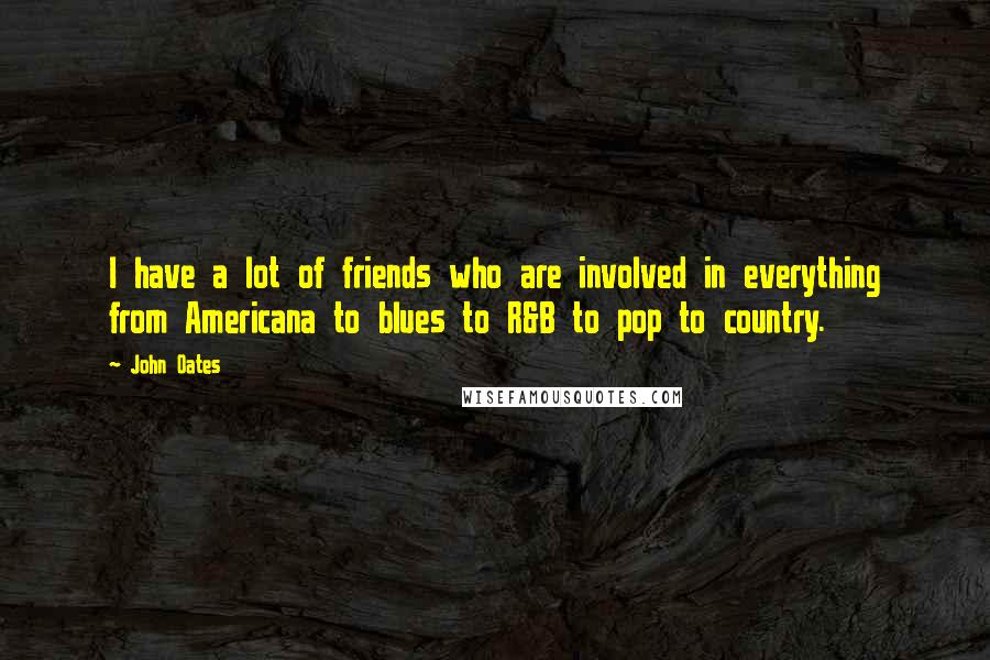 John Oates Quotes: I have a lot of friends who are involved in everything from Americana to blues to R&B to pop to country.