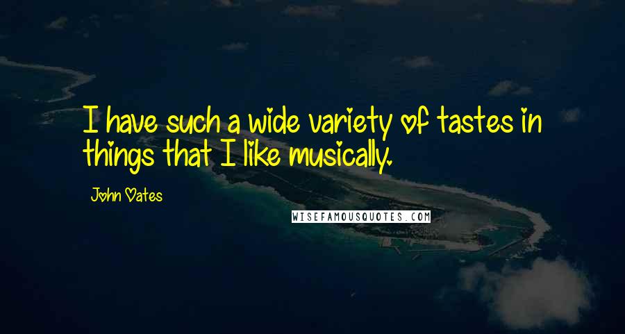 John Oates Quotes: I have such a wide variety of tastes in things that I like musically.