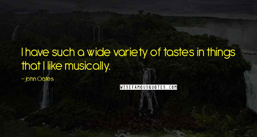 John Oates Quotes: I have such a wide variety of tastes in things that I like musically.