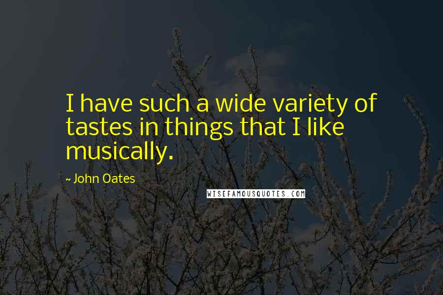 John Oates Quotes: I have such a wide variety of tastes in things that I like musically.