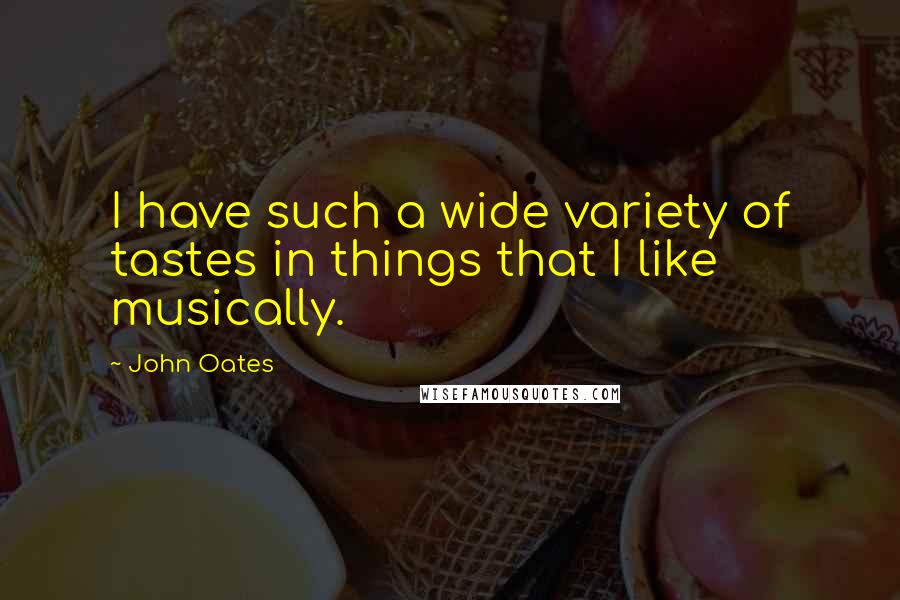 John Oates Quotes: I have such a wide variety of tastes in things that I like musically.
