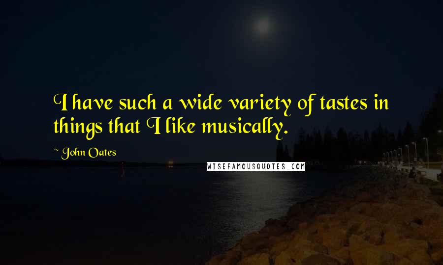 John Oates Quotes: I have such a wide variety of tastes in things that I like musically.