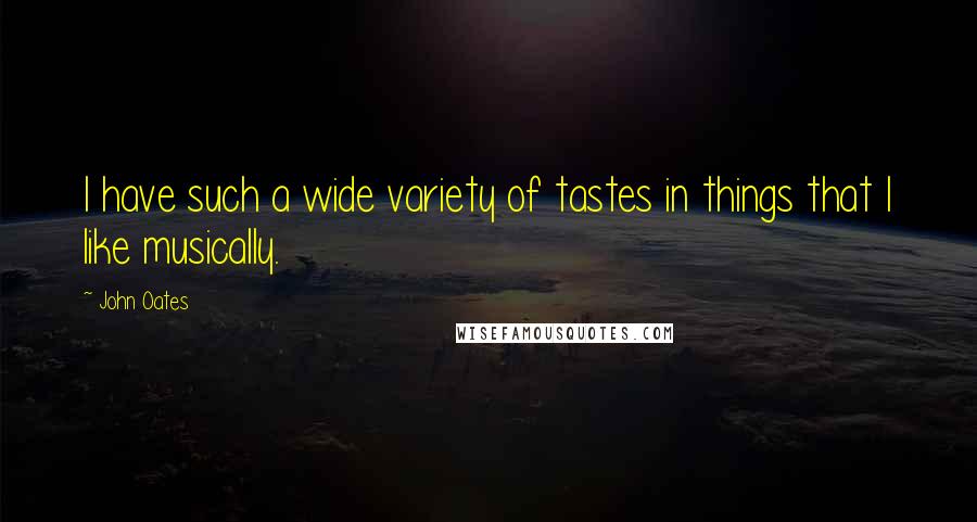 John Oates Quotes: I have such a wide variety of tastes in things that I like musically.