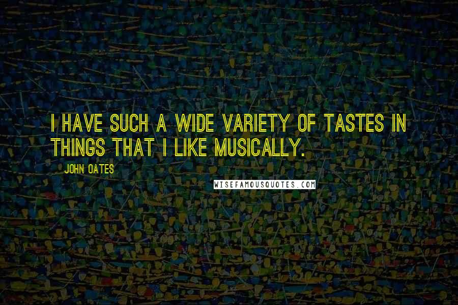 John Oates Quotes: I have such a wide variety of tastes in things that I like musically.