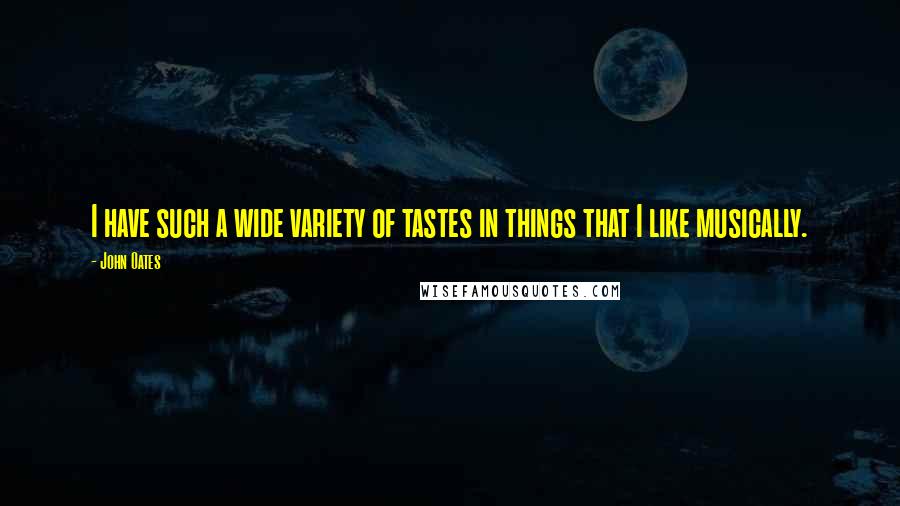 John Oates Quotes: I have such a wide variety of tastes in things that I like musically.