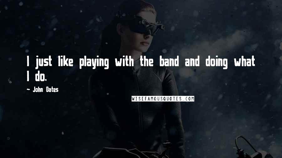 John Oates Quotes: I just like playing with the band and doing what I do.