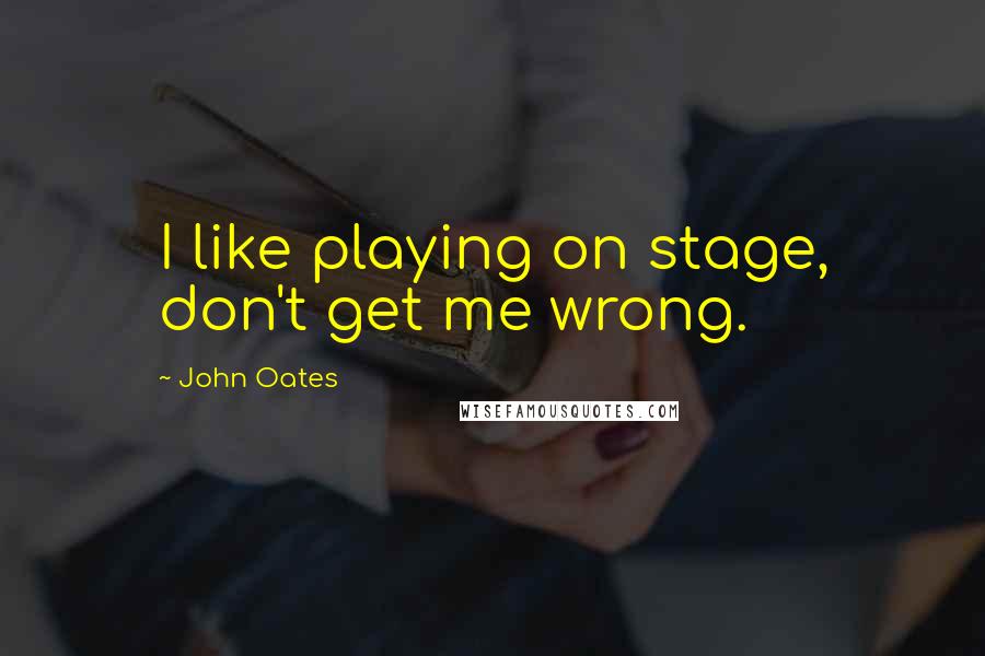 John Oates Quotes: I like playing on stage, don't get me wrong.