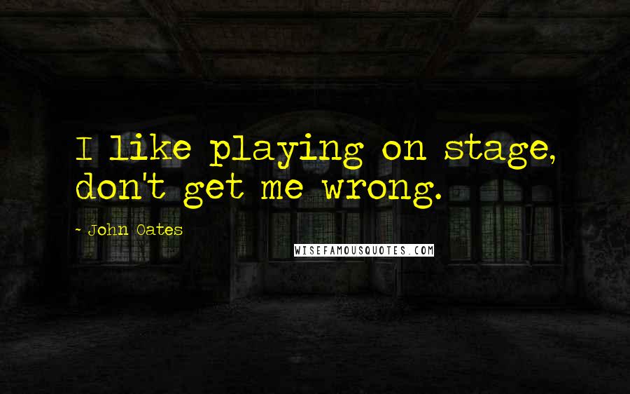 John Oates Quotes: I like playing on stage, don't get me wrong.