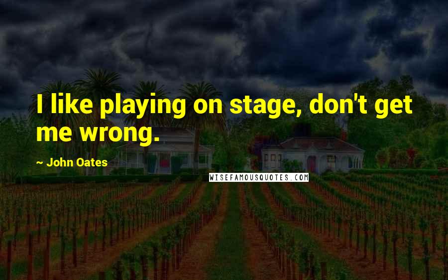 John Oates Quotes: I like playing on stage, don't get me wrong.