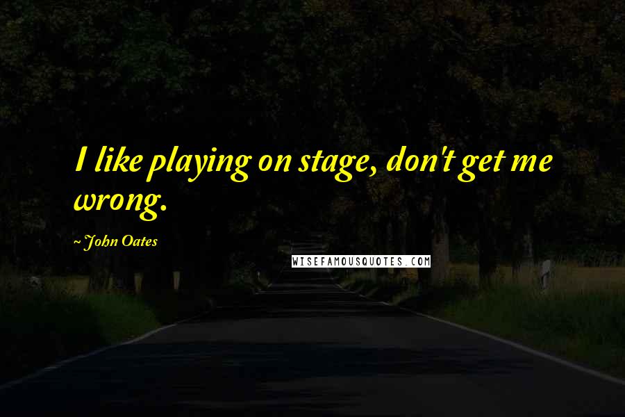 John Oates Quotes: I like playing on stage, don't get me wrong.