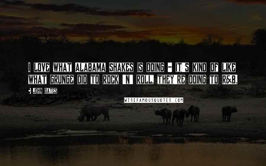 John Oates Quotes: I love what Alabama Shakes is doing - it's kind of like what grunge did to rock 'n' roll, they're doing to R&B.