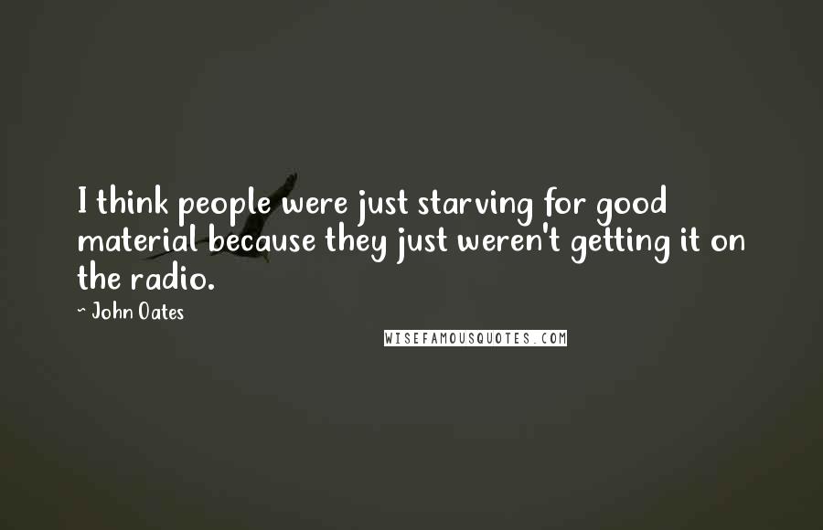 John Oates Quotes: I think people were just starving for good material because they just weren't getting it on the radio.