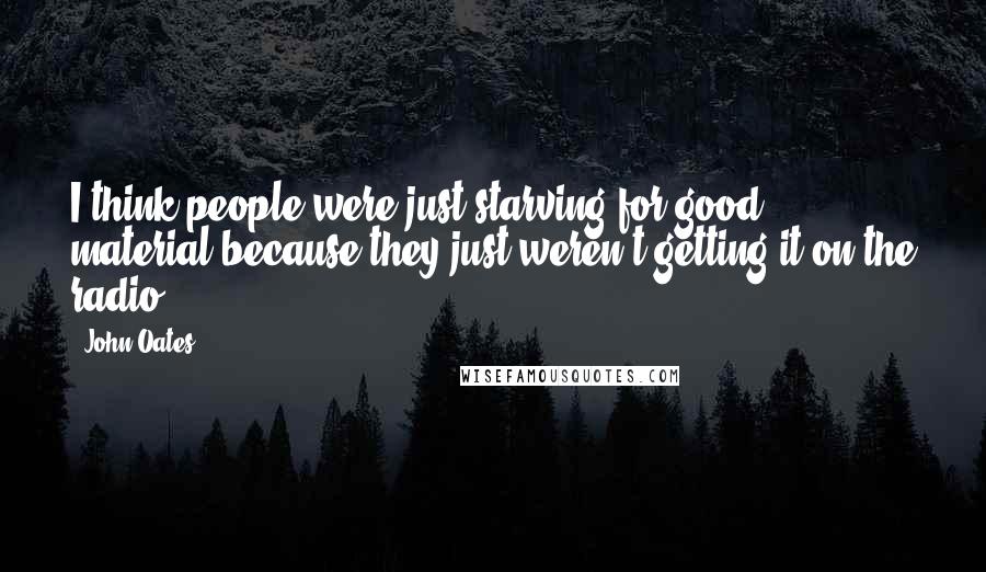 John Oates Quotes: I think people were just starving for good material because they just weren't getting it on the radio.