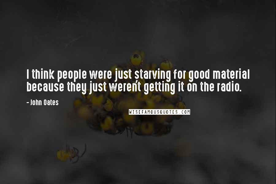 John Oates Quotes: I think people were just starving for good material because they just weren't getting it on the radio.
