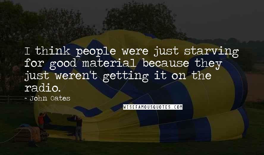 John Oates Quotes: I think people were just starving for good material because they just weren't getting it on the radio.