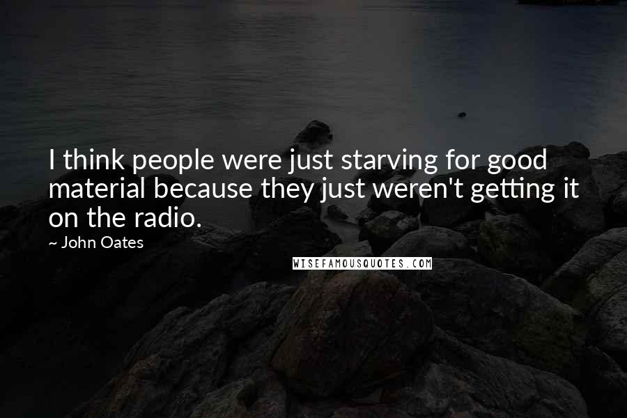 John Oates Quotes: I think people were just starving for good material because they just weren't getting it on the radio.