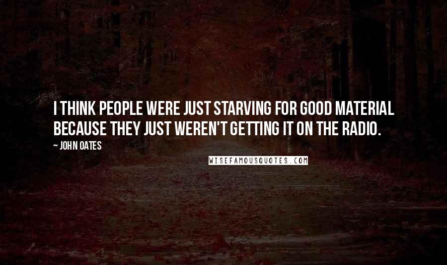 John Oates Quotes: I think people were just starving for good material because they just weren't getting it on the radio.