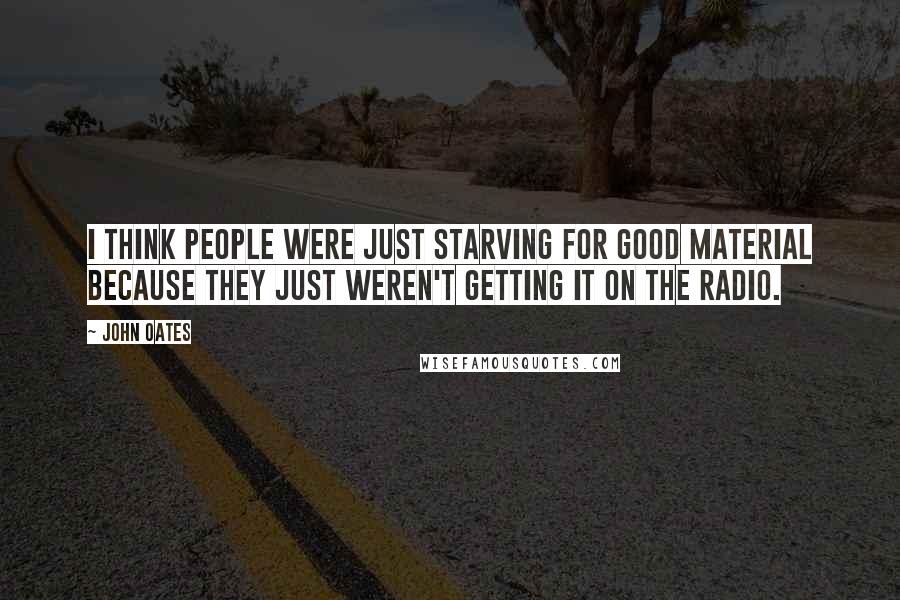 John Oates Quotes: I think people were just starving for good material because they just weren't getting it on the radio.