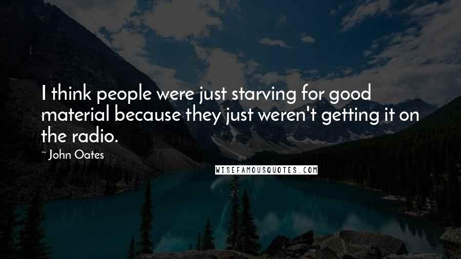John Oates Quotes: I think people were just starving for good material because they just weren't getting it on the radio.