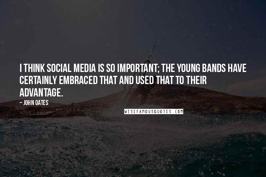 John Oates Quotes: I think social media is so important; the young bands have certainly embraced that and used that to their advantage.