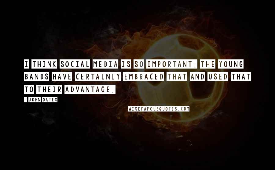 John Oates Quotes: I think social media is so important; the young bands have certainly embraced that and used that to their advantage.