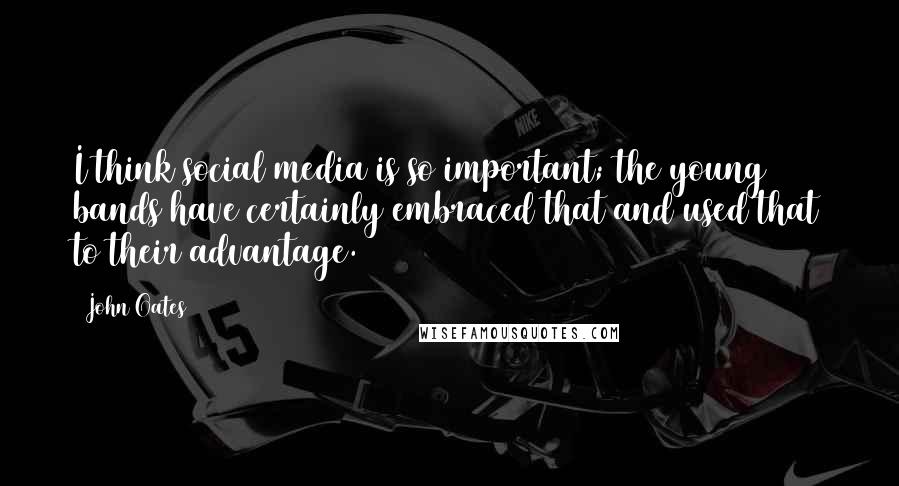 John Oates Quotes: I think social media is so important; the young bands have certainly embraced that and used that to their advantage.