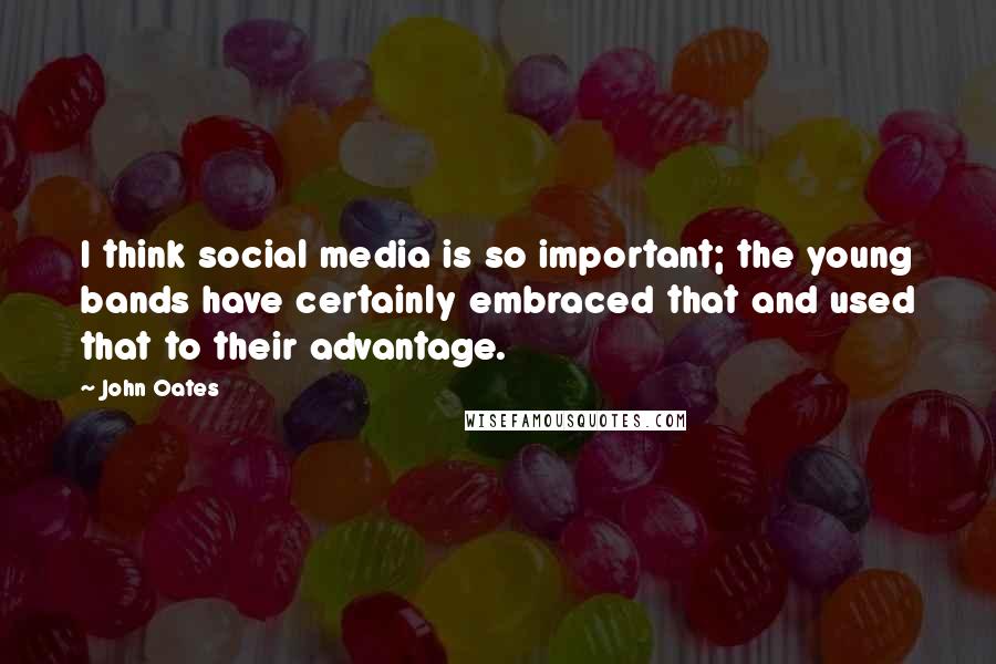 John Oates Quotes: I think social media is so important; the young bands have certainly embraced that and used that to their advantage.