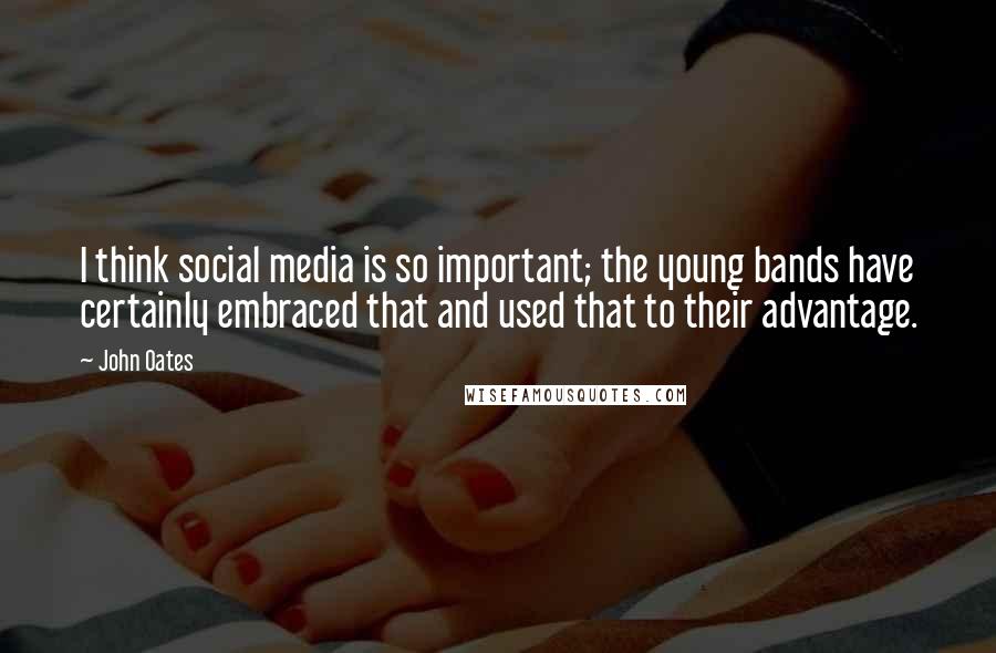 John Oates Quotes: I think social media is so important; the young bands have certainly embraced that and used that to their advantage.