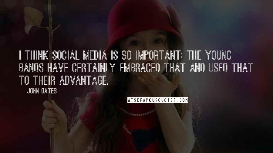 John Oates Quotes: I think social media is so important; the young bands have certainly embraced that and used that to their advantage.
