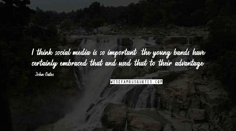 John Oates Quotes: I think social media is so important; the young bands have certainly embraced that and used that to their advantage.