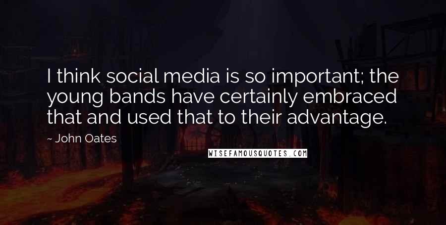 John Oates Quotes: I think social media is so important; the young bands have certainly embraced that and used that to their advantage.