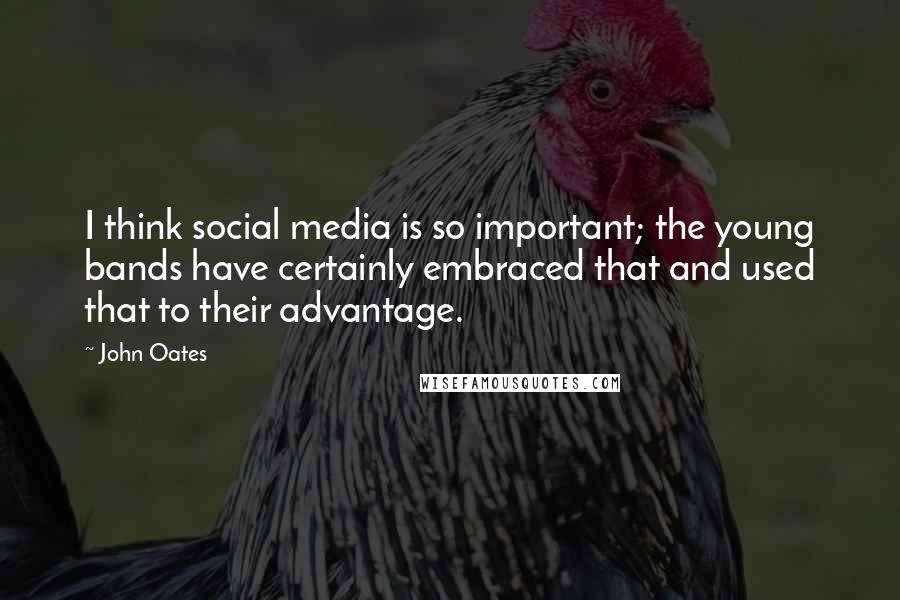 John Oates Quotes: I think social media is so important; the young bands have certainly embraced that and used that to their advantage.