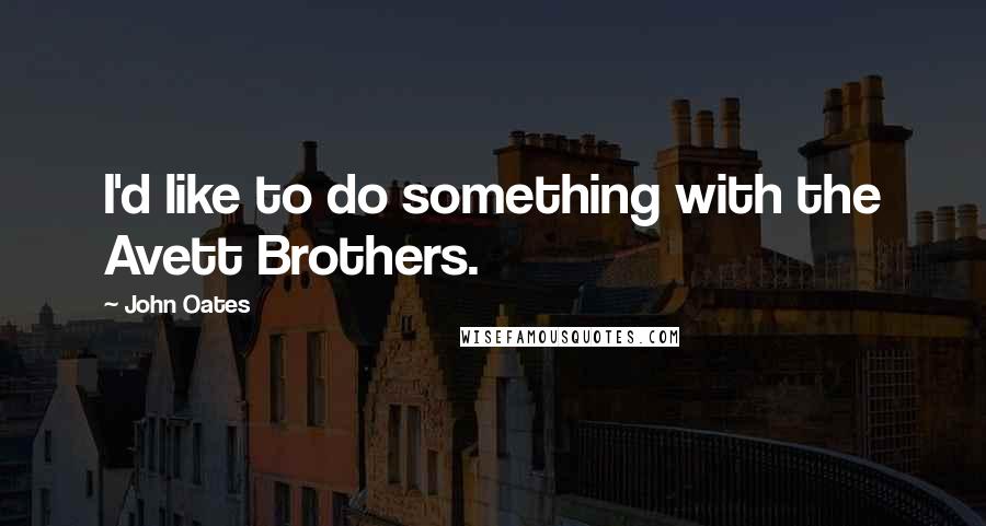 John Oates Quotes: I'd like to do something with the Avett Brothers.
