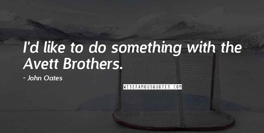 John Oates Quotes: I'd like to do something with the Avett Brothers.